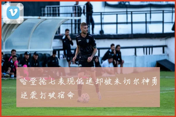 哈登抢七表现低迷却被米切尔神勇逆袭打破宿命