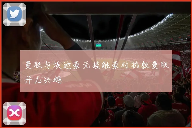 曼联与埃迪豪无接触豪对执教曼联并无兴趣